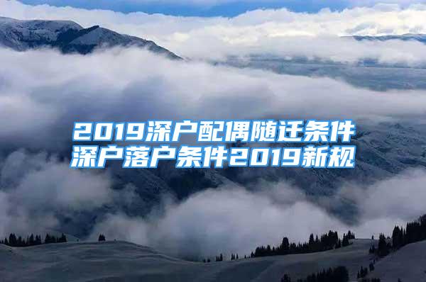 2019深戶(hù)配偶隨遷條件深戶(hù)落戶(hù)條件2019新規(guī)