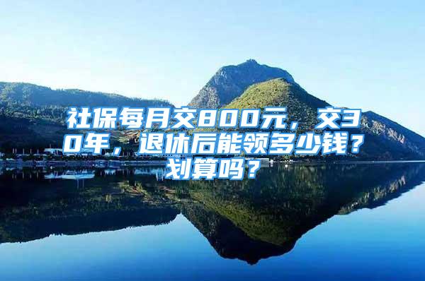 社保每月交800元，交30年，退休后能領(lǐng)多少錢？劃算嗎？