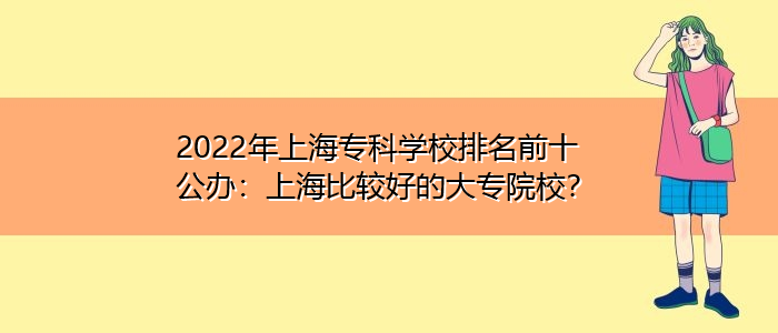 2022年上海?？茖W校排名前十公辦：上海比較好的大專院校？