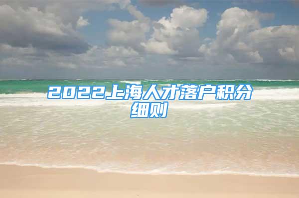 2022上海人才落戶積分細(xì)則