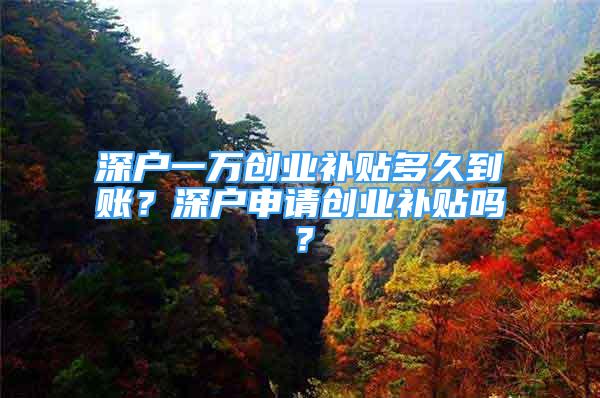 深戶一萬(wàn)創(chuàng)業(yè)補(bǔ)貼多久到賬？深戶申請(qǐng)創(chuàng)業(yè)補(bǔ)貼嗎？