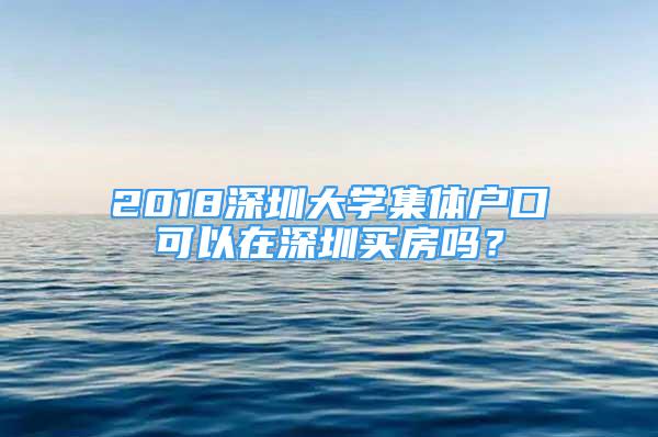 2018深圳大學(xué)集體戶口可以在深圳買房嗎？