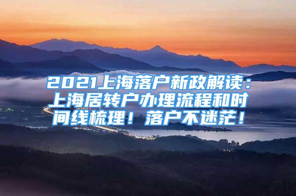 2021上海落戶(hù)新政解讀：上海居轉(zhuǎn)戶(hù)辦理流程和時(shí)間線梳理！落戶(hù)不迷茫！