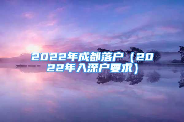 2022年成都落戶（2022年入深戶要求）