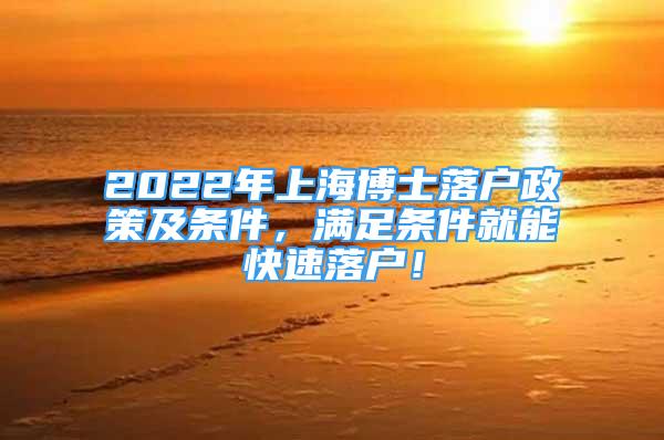 2022年上海博士落戶政策及條件，滿足條件就能快速落戶！