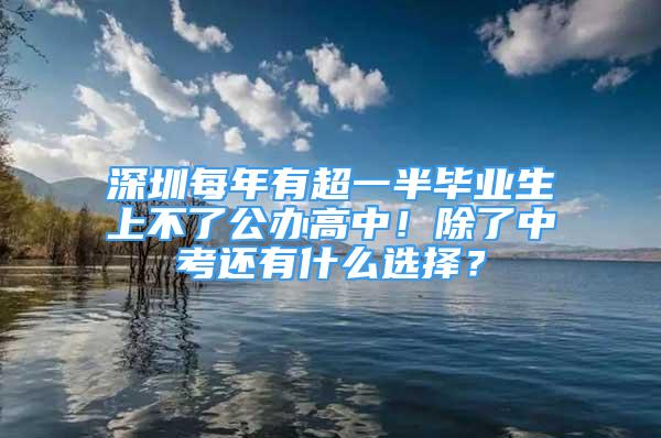 深圳每年有超一半畢業(yè)生上不了公辦高中！除了中考還有什么選擇？