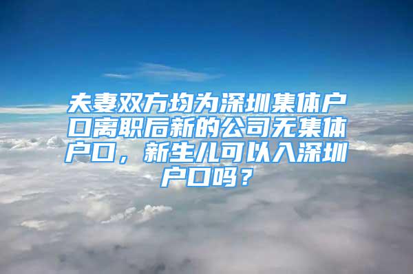 夫妻雙方均為深圳集體戶口離職后新的公司無(wú)集體戶口，新生兒可以入深圳戶口嗎？