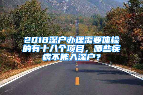 2018深戶辦理需要體檢的有十八個(gè)項(xiàng)目，哪些疾病不能入深戶？