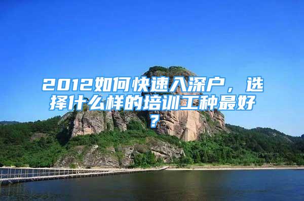 2012如何快速入深戶，選擇什么樣的培訓工種最好？