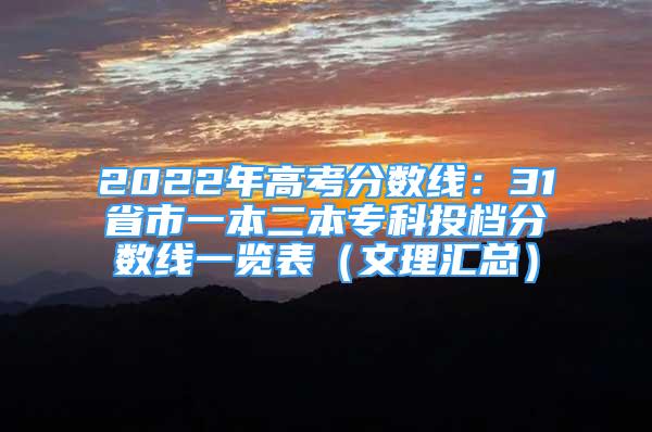 2022年高考分?jǐn)?shù)線：31省市一本二本專科投檔分?jǐn)?shù)線一覽表（文理匯總）