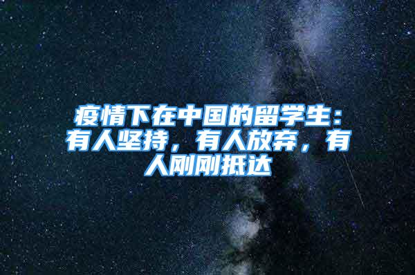 疫情下在中國的留學(xué)生：有人堅持，有人放棄，有人剛剛抵達(dá)