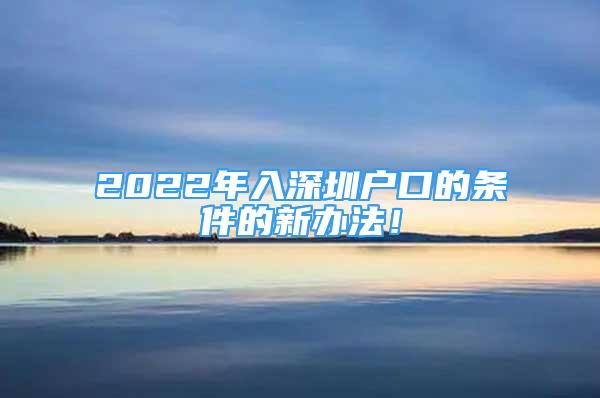 2022年入深圳戶口的條件的新辦法！