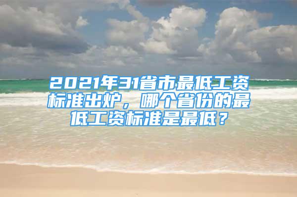 2021年31省市最低工資標(biāo)準(zhǔn)出爐，哪個(gè)省份的最低工資標(biāo)準(zhǔn)是最低？