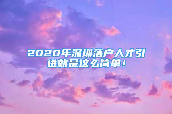 2020年深圳落戶人才引進(jìn)就是這么簡單！