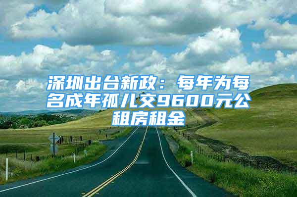 深圳出臺(tái)新政：每年為每名成年孤兒交9600元公租房租金