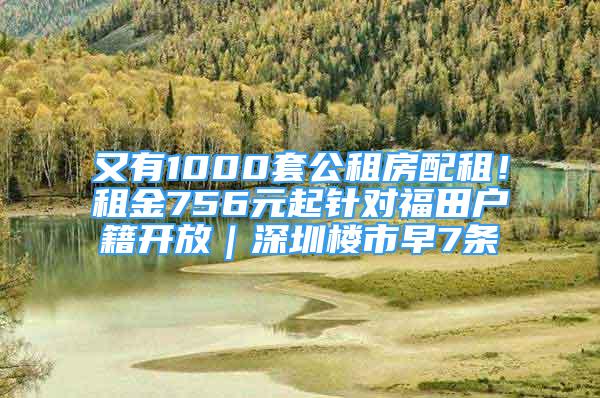 又有1000套公租房配租！租金756元起針對福田戶籍開放｜深圳樓市早7條