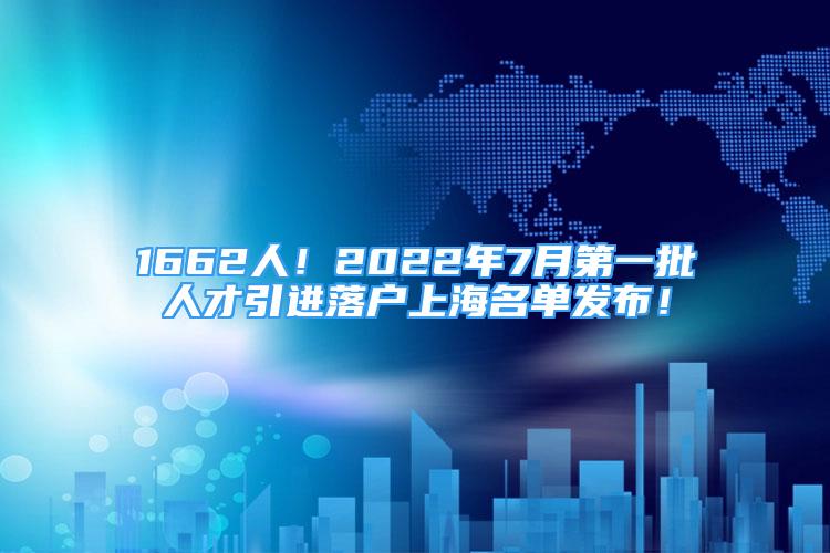 1662人！2022年7月第一批人才引進(jìn)落戶上海名單發(fā)布！