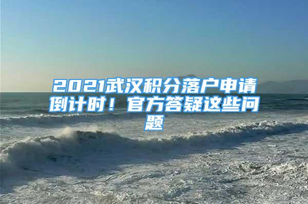 2021武漢積分落戶申請(qǐng)倒計(jì)時(shí)！官方答疑這些問題