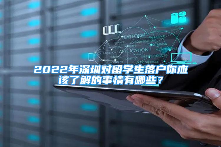 2022年深圳對留學生落戶你應該了解的事情有哪些？