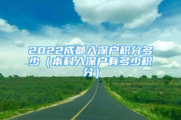 2022成都入深戶積分多少（本科入深戶有多少積分）