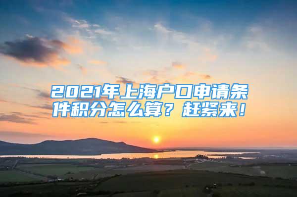 2021年上海戶口申請條件積分怎么算？趕緊來！