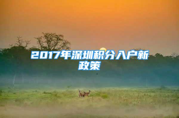 2017年深圳積分入戶新政策