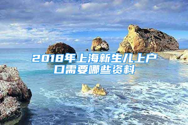 2018年上海新生兒上戶口需要哪些資料