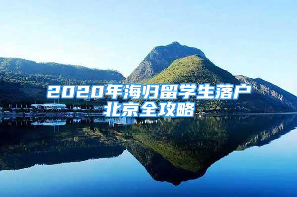 2020年海歸留學(xué)生落戶北京全攻略