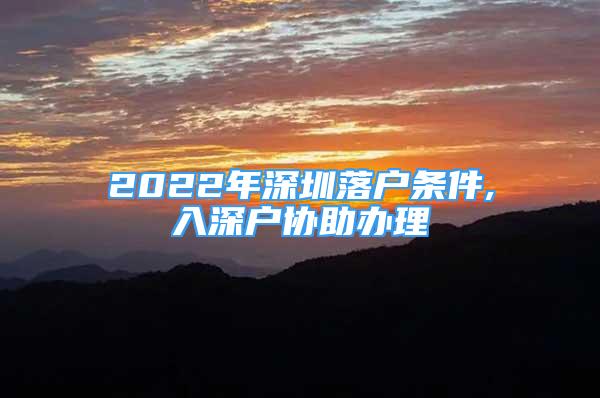 2022年深圳落戶條件,入深戶協(xié)助辦理