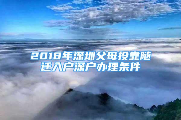 2018年深圳父母投靠隨遷入戶深戶辦理?xiàng)l件