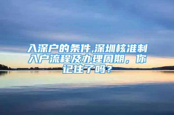 入深戶的條件,深圳核準(zhǔn)制入戶流程及辦理周期，你記住了嗎？