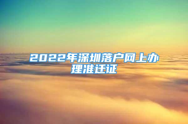 2022年深圳落戶網(wǎng)上辦理準遷證