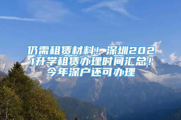 仍需租賃材料！深圳2021升學(xué)租賃辦理時間匯總！今年深戶還可辦理