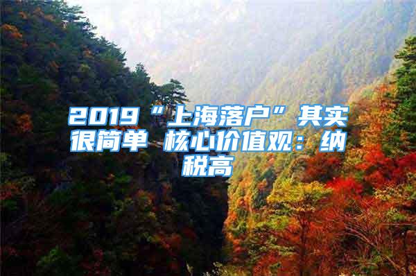 2019“上海落戶”其實(shí)很簡(jiǎn)單 核心價(jià)值觀：納稅高