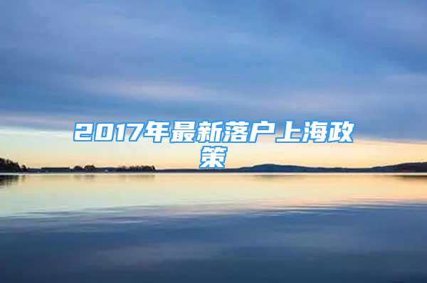 2017年最新落戶上海政策