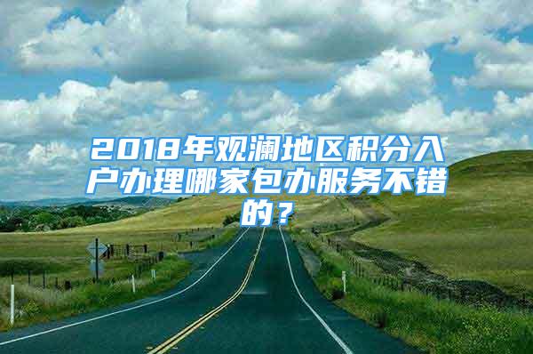 2018年觀瀾地區(qū)積分入戶辦理哪家包辦服務(wù)不錯(cuò)的？