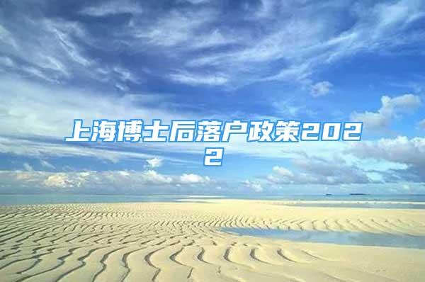 上海博士后落戶政策2022