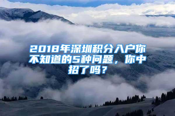 2018年深圳積分入戶你不知道的5種問題，你中招了嗎？