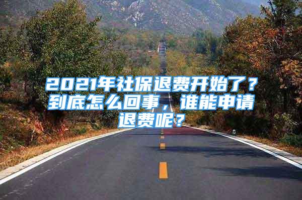 2021年社保退費(fèi)開(kāi)始了？到底怎么回事，誰(shuí)能申請(qǐng)退費(fèi)呢？