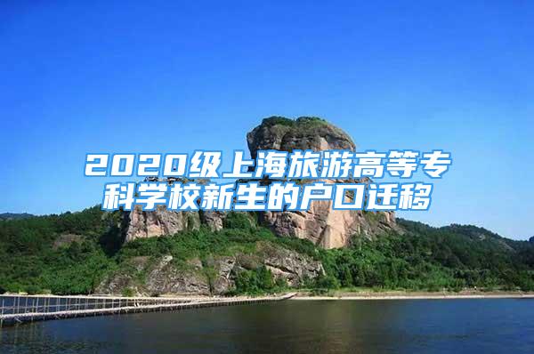 2020級(jí)上海旅游高等?？茖W(xué)校新生的戶口遷移