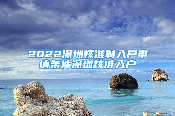 2022深圳核準制入戶申請條件深圳核準入戶