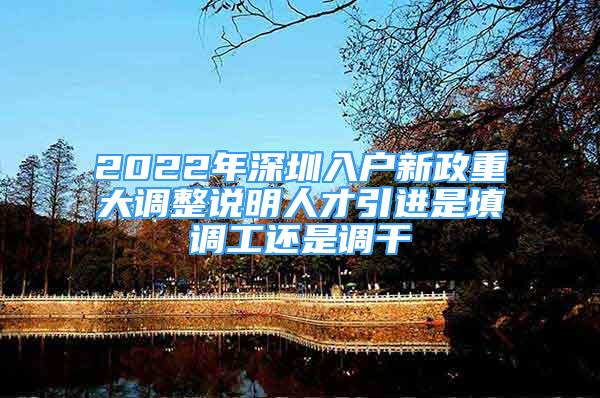 2022年深圳入戶新政重大調(diào)整說明人才引進(jìn)是填調(diào)工還是調(diào)干