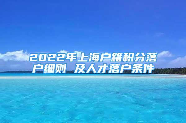 2022年上海戶籍積分落戶細則 及人才落戶條件