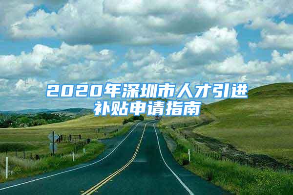 2020年深圳市人才引進補貼申請指南