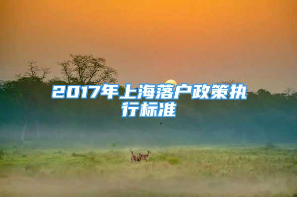 2017年上海落戶政策執(zhí)行標準