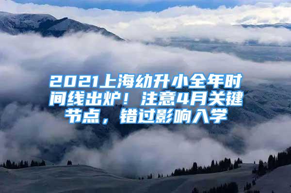 2021上海幼升小全年時間線出爐！注意4月關(guān)鍵節(jié)點，錯過影響入學(xué)