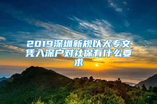 2019深圳新規(guī)以大專文憑入深戶對(duì)社保有什么要求