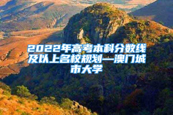 2022年高考本科分?jǐn)?shù)線及以上名校規(guī)劃—澳門城市大學(xué)