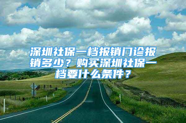 深圳社保一檔報銷門診報銷多少？購買深圳社保一檔要什么條件？