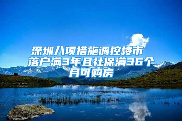 深圳八項(xiàng)措施調(diào)控樓市 落戶滿3年且社保滿36個月可購房